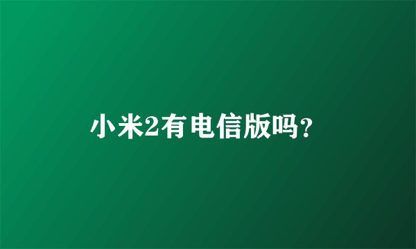 小米2有电信版吗？