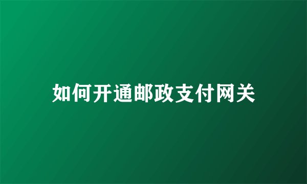 如何开通邮政支付网关