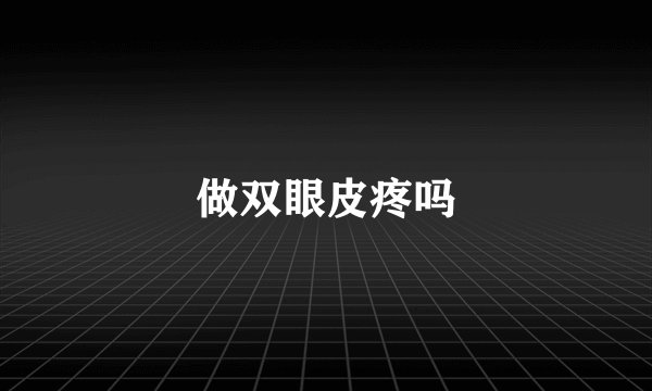 做双眼皮疼吗