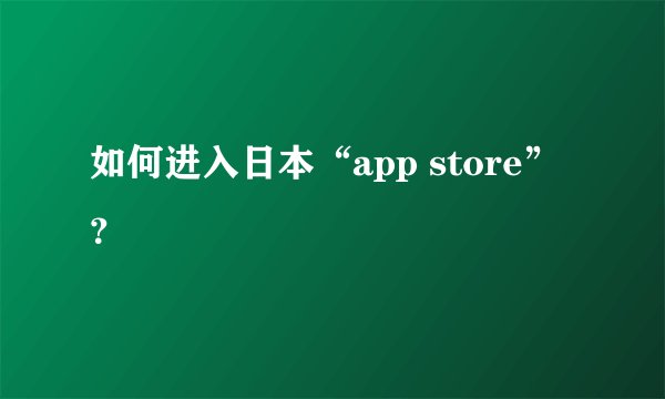 如何进入日本“app store”？