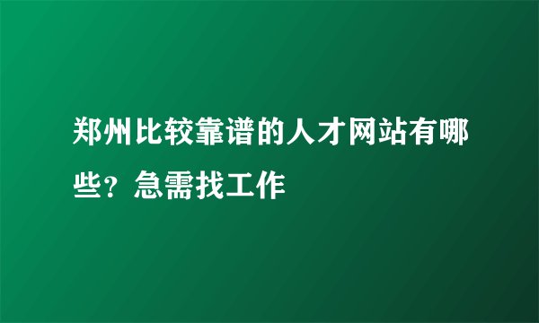 郑州比较靠谱的人才网站有哪些？急需找工作