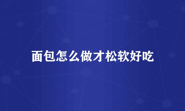 面包怎么做才松软好吃