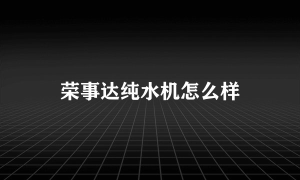 荣事达纯水机怎么样