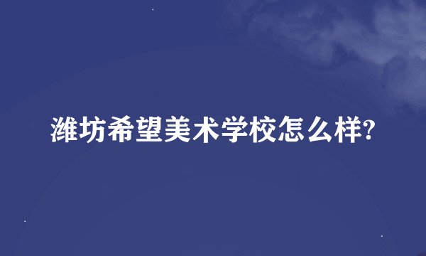 潍坊希望美术学校怎么样?