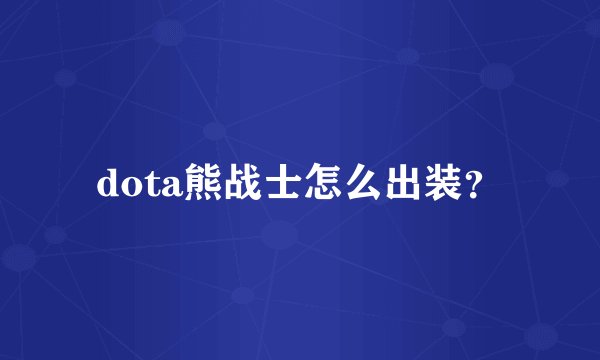 dota熊战士怎么出装？