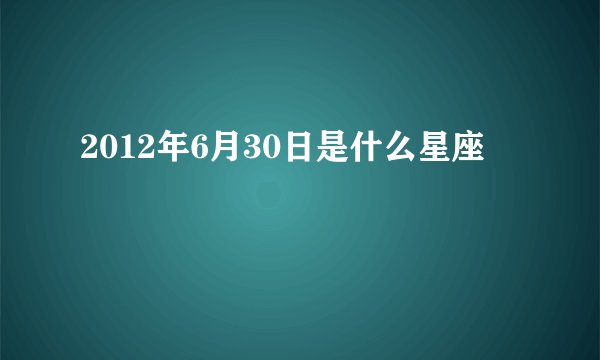 2012年6月30日是什么星座