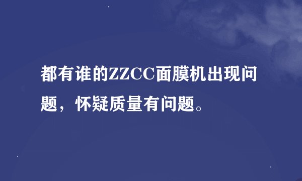 都有谁的ZZCC面膜机出现问题，怀疑质量有问题。