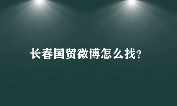 长春国贸微博怎么找？