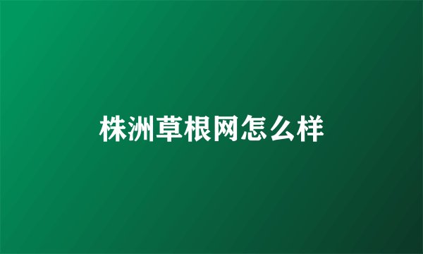 株洲草根网怎么样