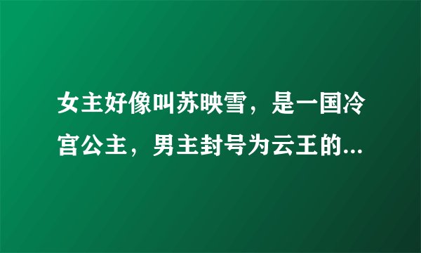 女主好像叫苏映雪，是一国冷宫公主，男主封号为云王的一部古代言情小说名是什么？非穿越。