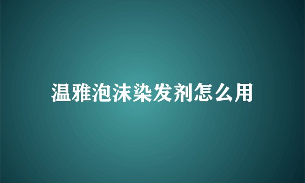 温雅泡沫染发剂怎么用