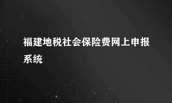 福建地税社会保险费网上申报系统