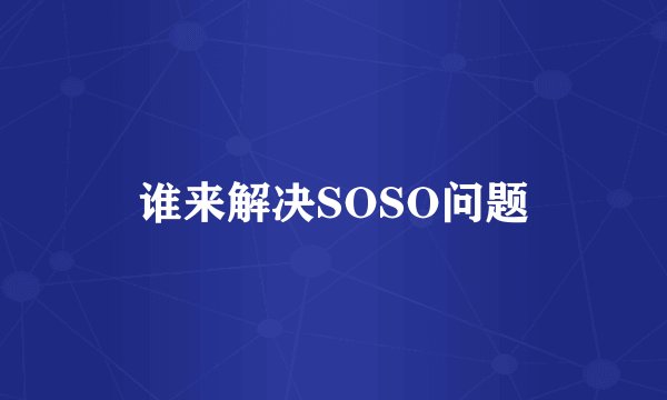 谁来解决SOSO问题