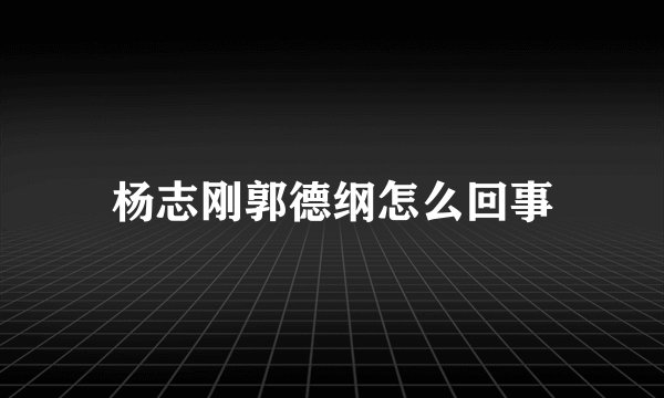 杨志刚郭德纲怎么回事