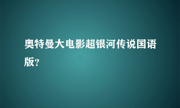 奥特曼大电影超银河传说国语版？