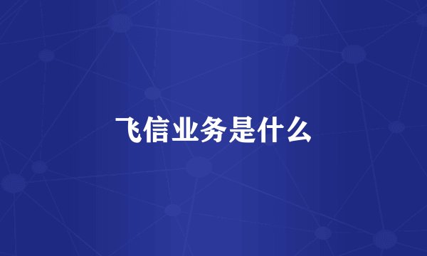飞信业务是什么