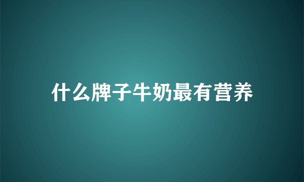 什么牌子牛奶最有营养