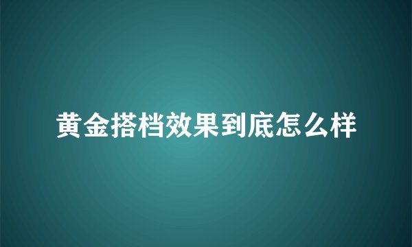 黄金搭档效果到底怎么样