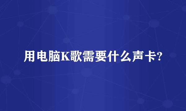 用电脑K歌需要什么声卡?