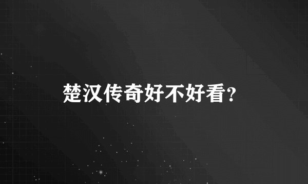 楚汉传奇好不好看?