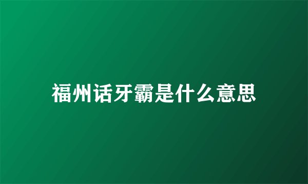 福州话牙霸是什么意思