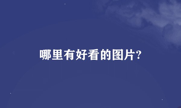 哪里有好看的图片?
