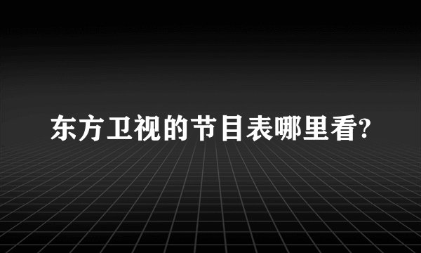 东方卫视的节目表哪里看?