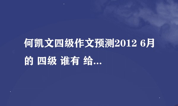 何凯文四级作文预测2012 6月的 四级 谁有 给我发一份呗！给分哦给分~