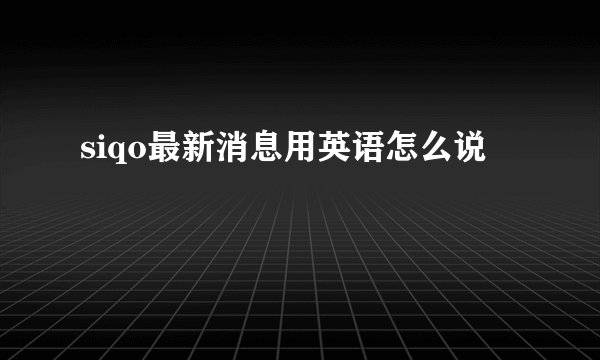 siqo最新消息用英语怎么说
