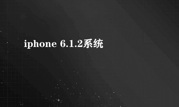 iphone 6.1.2系统