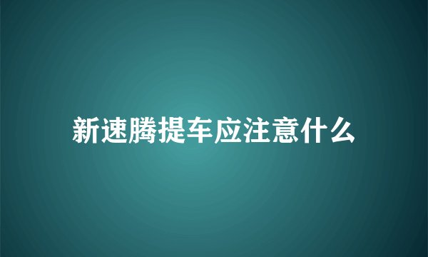 新速腾提车应注意什么