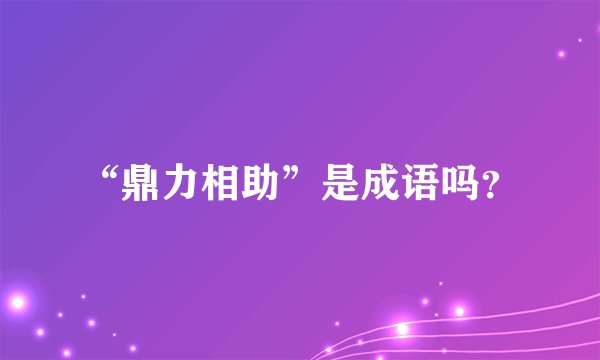 “鼎力相助”是成语吗？