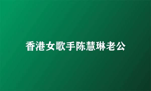香港女歌手陈慧琳老公