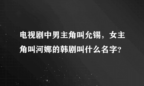 电视剧中男主角叫允锡，女主角叫河娜的韩剧叫什么名字？