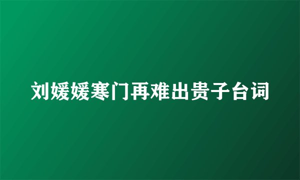 刘媛媛寒门再难出贵子台词
