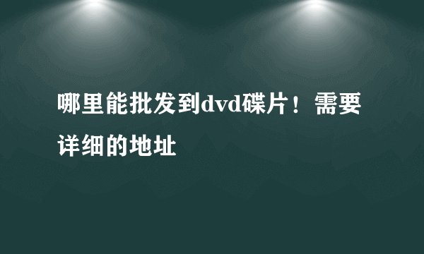 哪里能批发到dvd碟片！需要详细的地址