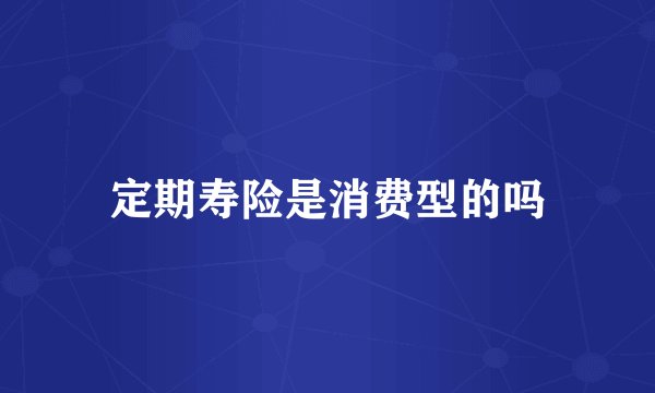 定期寿险是消费型的吗