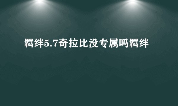 羁绊5.7奇拉比没专属吗羁绊