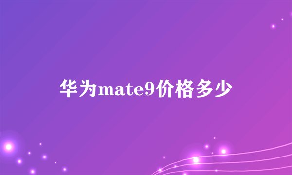 华为mate9价格多少