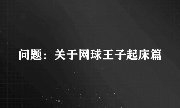 问题：关于网球王子起床篇