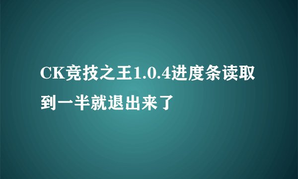 CK竞技之王1.0.4进度条读取到一半就退出来了