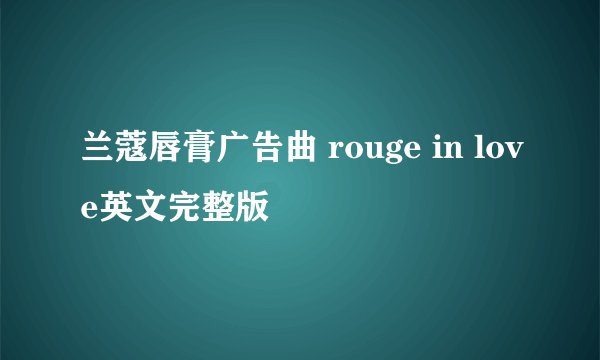 兰蔻唇膏广告曲 rouge in love英文完整版