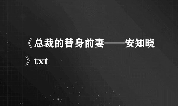 《总裁的替身前妻——安知晓》txt