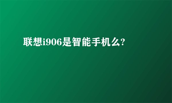 联想i906是智能手机么?