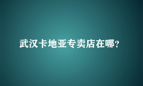 武汉卡地亚专卖店在哪？
