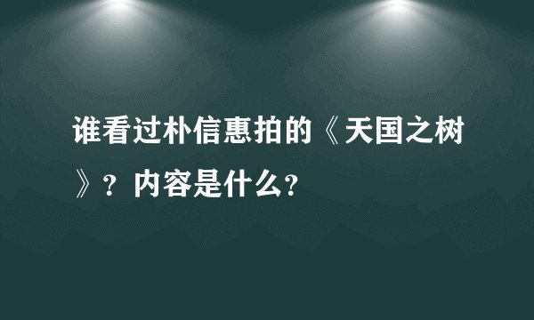 谁看过朴信惠拍的《天国之树》？内容是什么？
