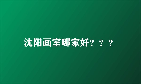 沈阳画室哪家好？？？
