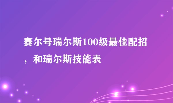赛尔号瑞尔斯100级最佳配招,和瑞尔斯技能表