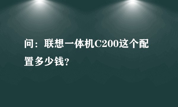 问：联想一体机C200这个配置多少钱？