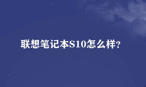 联想笔记本S10怎么样？